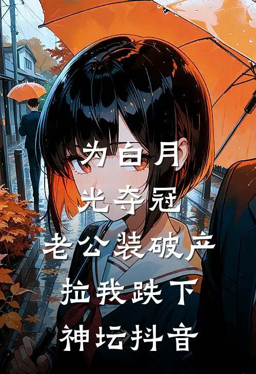 为白月光夺冠，老公装破产拉我跌下神坛抖音