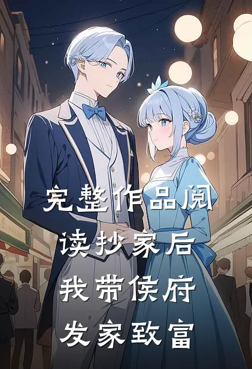 完整作品阅读抄家后，我带侯府发家致富