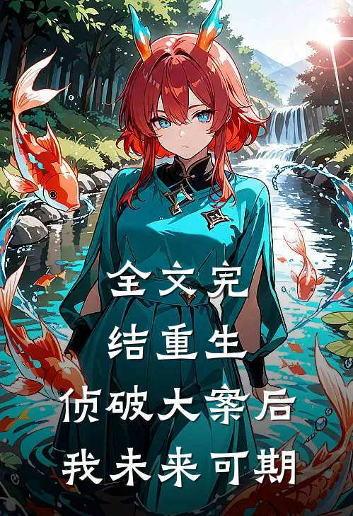 全文完结重生：侦破大案后，我未来可期
