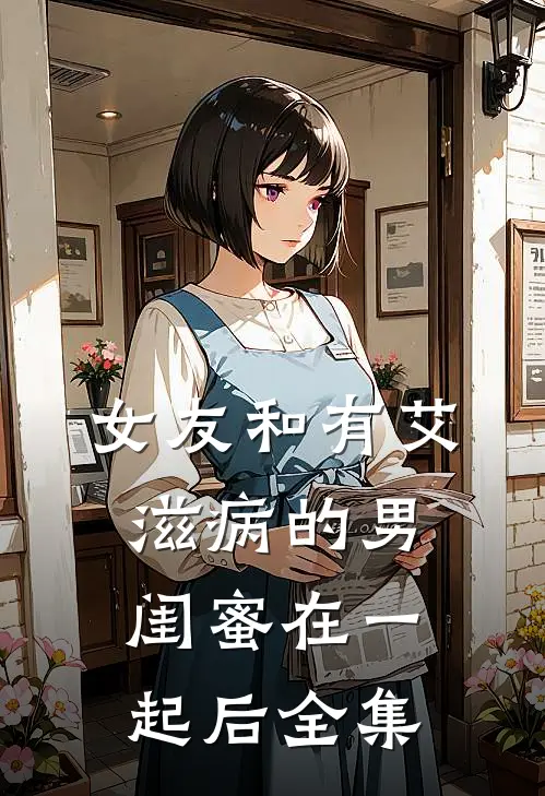 女友和有艾滋病的男闺蜜在一起后 全集