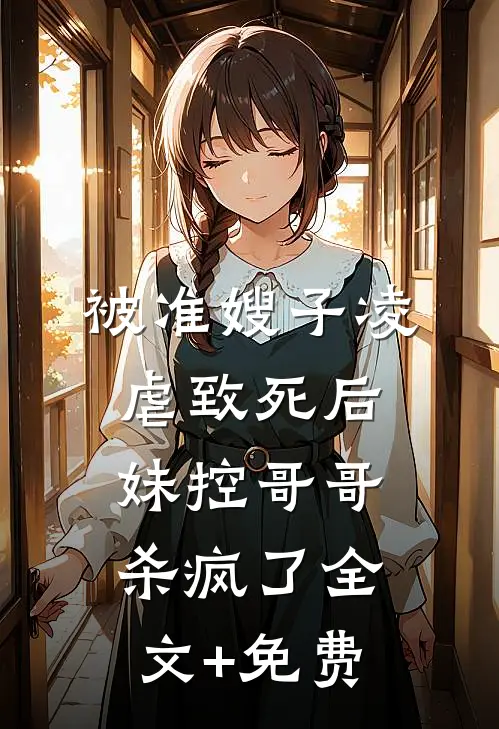 被准嫂子凌虐致死后，妹控哥哥杀疯了全文+免费