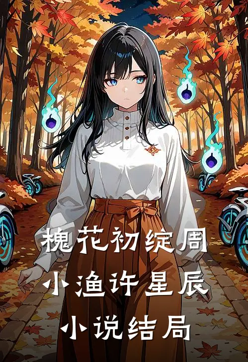 槐花初绽周小渔许星辰小说结局