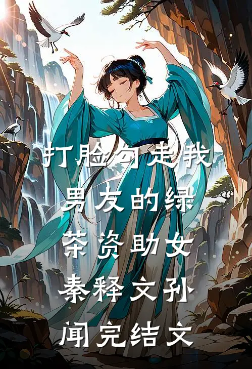 打脸勾走我男友的绿茶资助女秦释文孙闻完结文