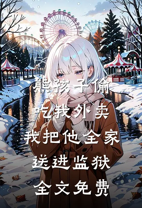 熊孩子偷吃我外卖，我把他全家送进监狱全文免费