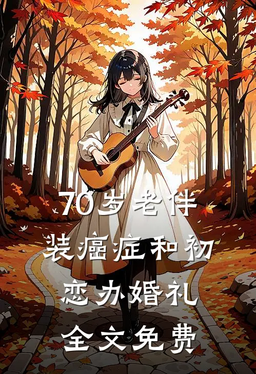 70岁老伴装癌症和初恋办婚礼全文免费