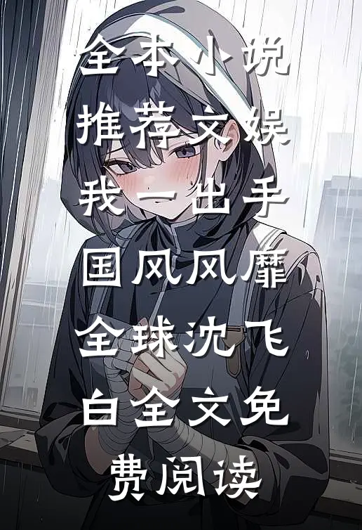 全本小说推荐文娱我一出手国风风靡全球沈飞白全文免费阅读