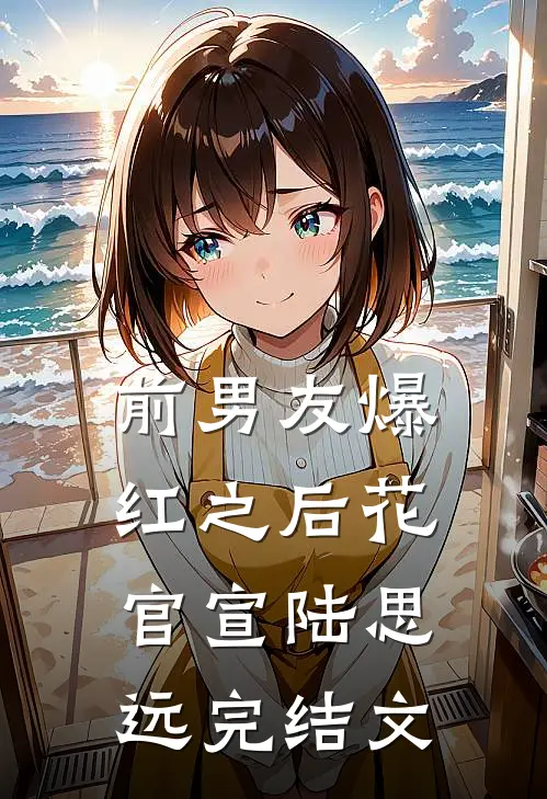 前男友爆红之后花官宣陆思远完结文