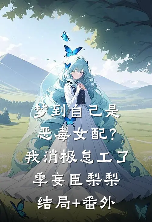 梦到自己是恶毒女配？我消极怠工了季妄臣梨梨结局+番外