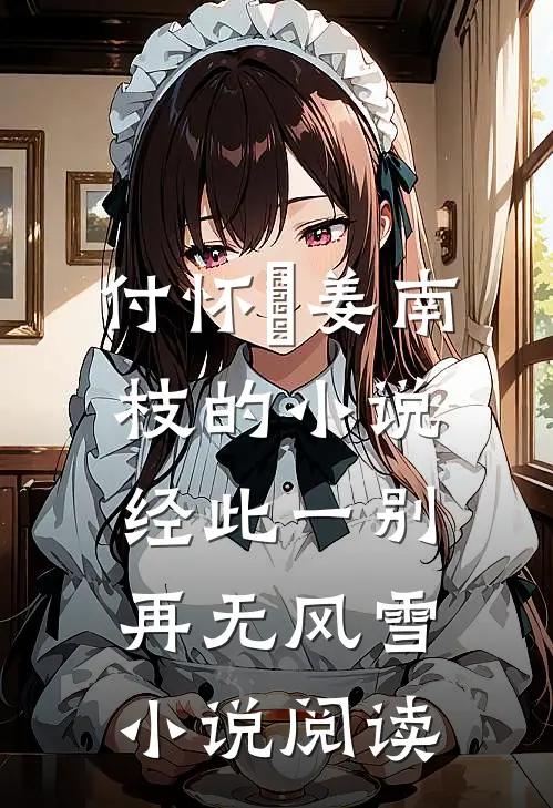 付怀璟姜南枝的小说经此一别再无风雪小说阅读