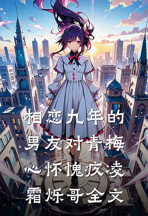 相恋九年的男友对青梅心怀愧疚凌霜烁哥全文