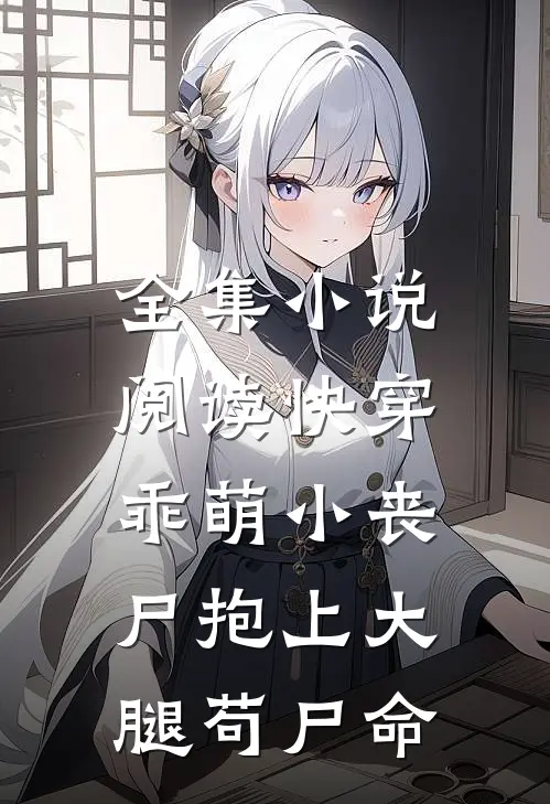 全集小说阅读快穿：乖萌小丧尸抱上大腿苟尸命