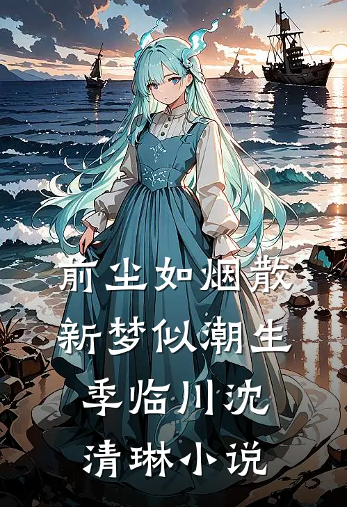 前尘如烟散，新梦似潮生季临川沈清琳小说