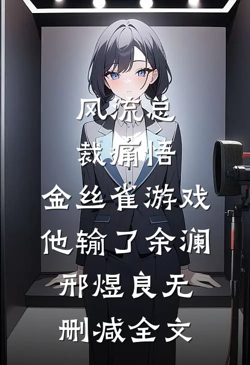 风流总裁痛悟：金丝雀游戏他输了余澜邢煜良无删减全文