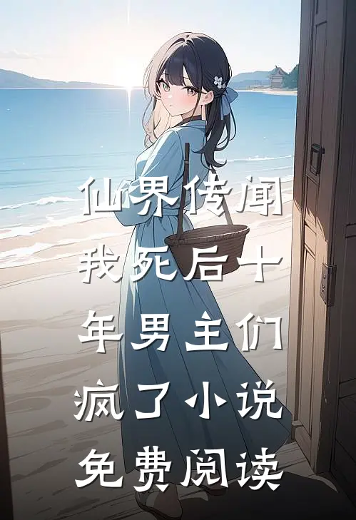 仙界传闻，我死后十年男主们疯了小说免费阅读