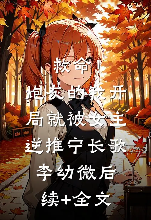 救命！炮灰的我开局就被女主逆推宁长歌李幼微后续+全文
