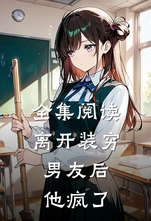 全集阅读离开装穷男友后，他疯了
