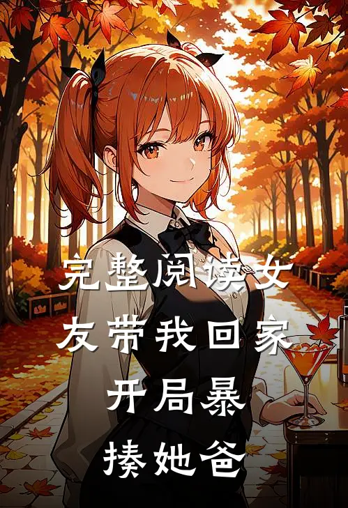 完整阅读女友带我回家,开局暴揍她爸的