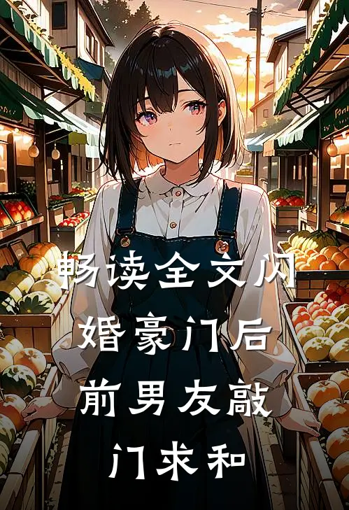 畅读全文闪婚豪门后，前男友敲门求和
