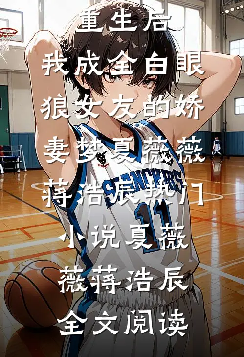 重生后，我成全白眼狼女友的娇妻梦夏薇薇蒋浩辰热门小说（夏薇薇蒋浩辰）全文阅读