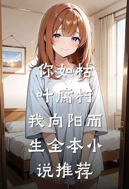你如枯叶腐朽，我向阳而生全本小说推荐
