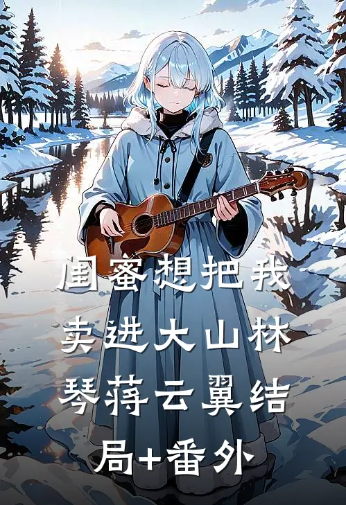 闺蜜想把我卖进大山林琴蒋云翼结局+番外