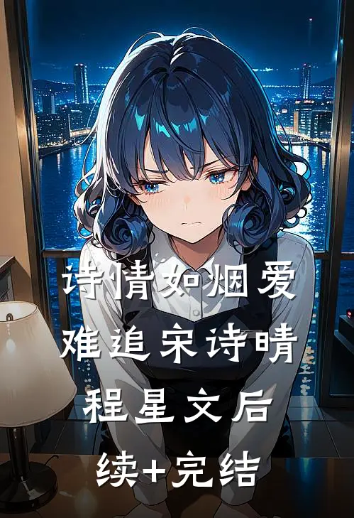 诗情如烟爱难追宋诗晴程星文后续+完结