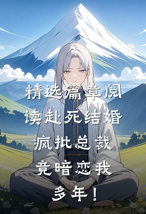 精选篇章阅读赴死结婚，疯批总裁竟暗恋我多年！