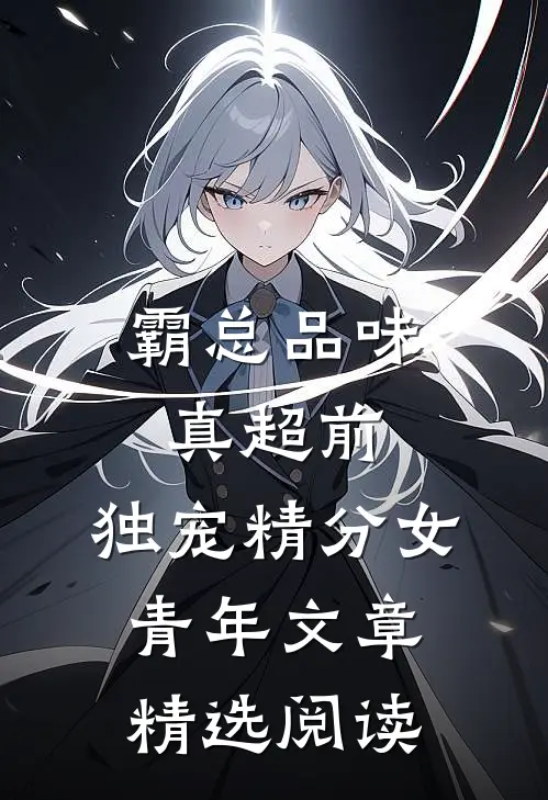 霸总品味真超前，独宠精分女青年文章精选阅读