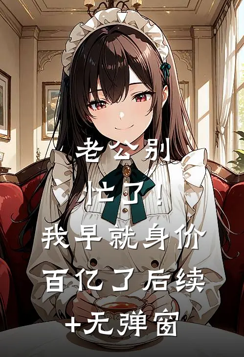 老公别忙了！我早就身价百亿了后续+无弹窗