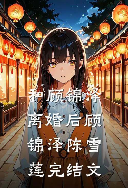 和顾锦泽离婚后顾锦泽陈雪莲完结文