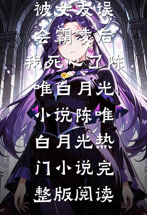 被女友误会霸凌后，我死心了陈唯白月光小说陈唯白月光热门小说完整版阅读