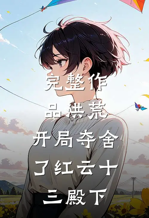 完整作品洪荒:开局夺舍了红云 十三殿下