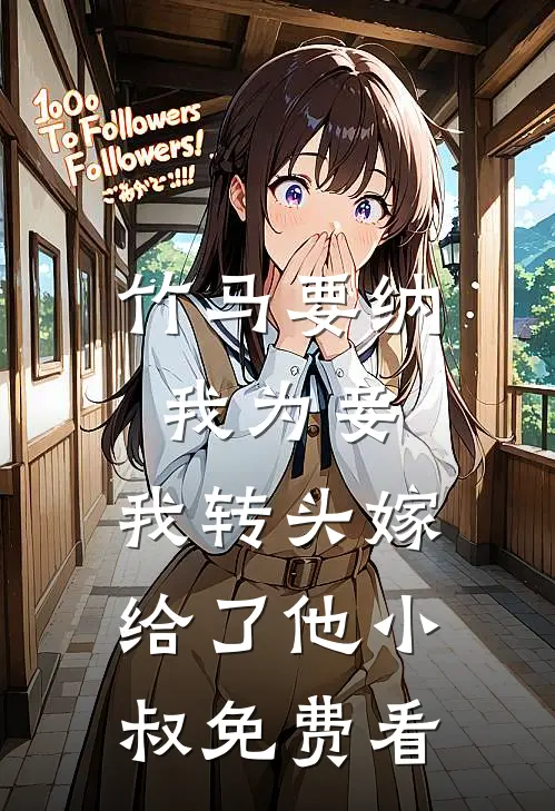 竹马要纳我为妾，我转头嫁给了他小叔免费看