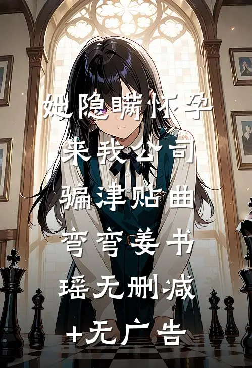 她隐瞒怀孕来我公司骗津贴曲弯弯姜书瑶无删减+无广告