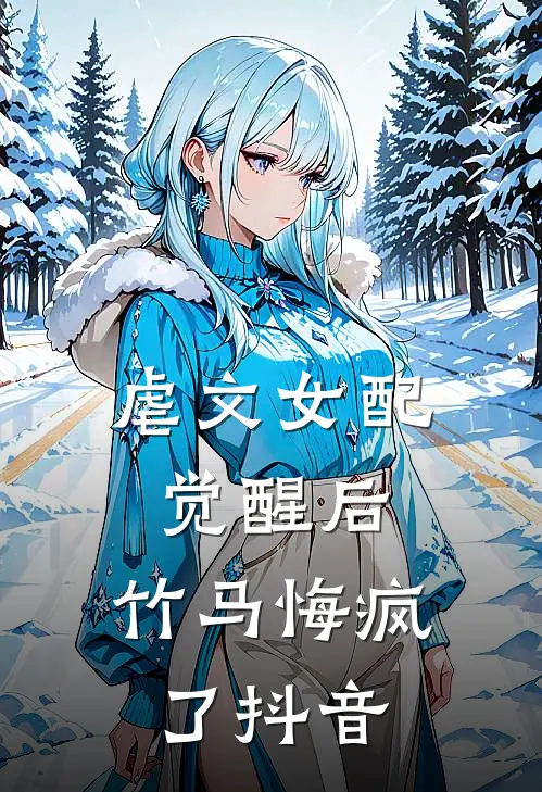 虐文女配觉醒后，竹马悔疯了抖音