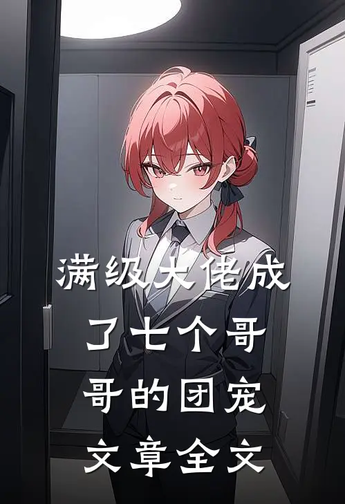 满级大佬成了七个哥哥的团宠文章全文