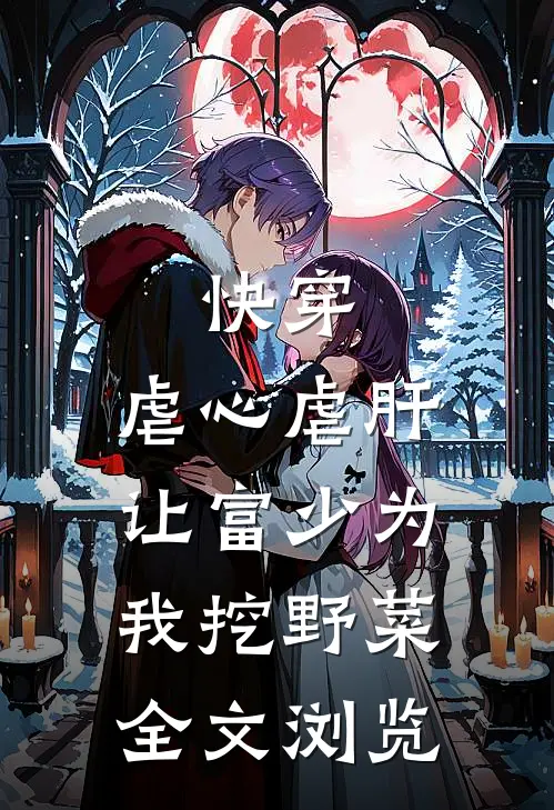 快穿：虐心虐肝，让富少为我挖野菜全文浏览