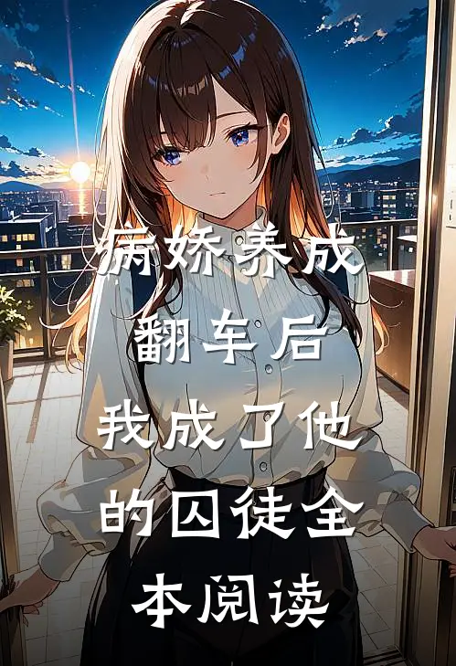 病娇养成翻车后,我成了他的囚徒全本阅读