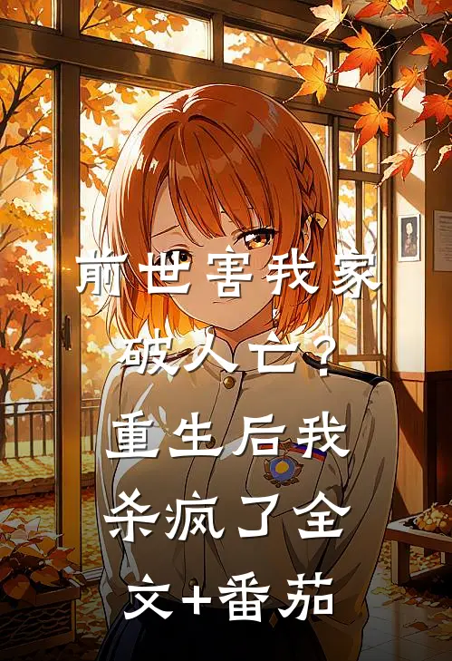 前世害我家破人亡？重生后我杀疯了全文+番茄
