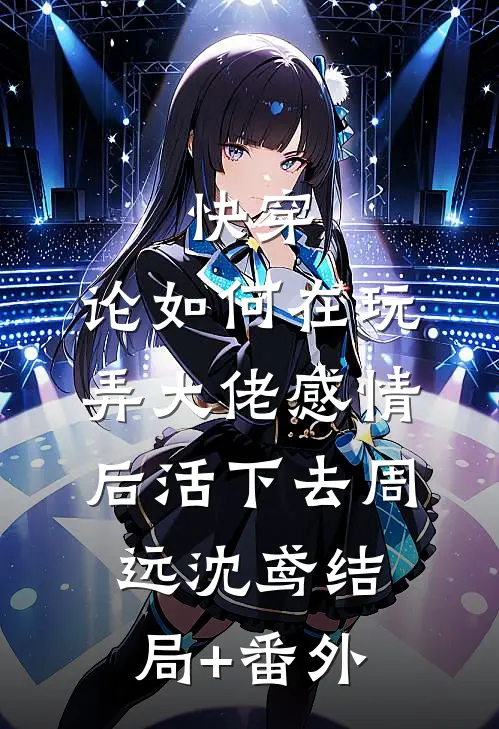 快穿：论如何在玩弄大佬感情后活下去周远沈鸢结局+番外