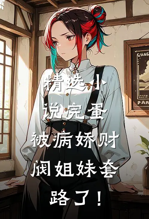 精选小说完蛋，被病娇财阀姐妹套路了！