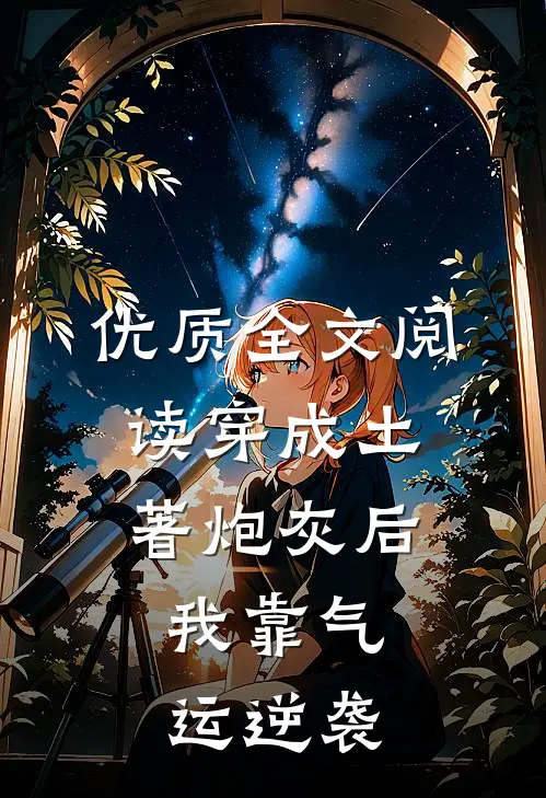 优质全文阅读穿成土著炮灰后，我靠气运逆袭