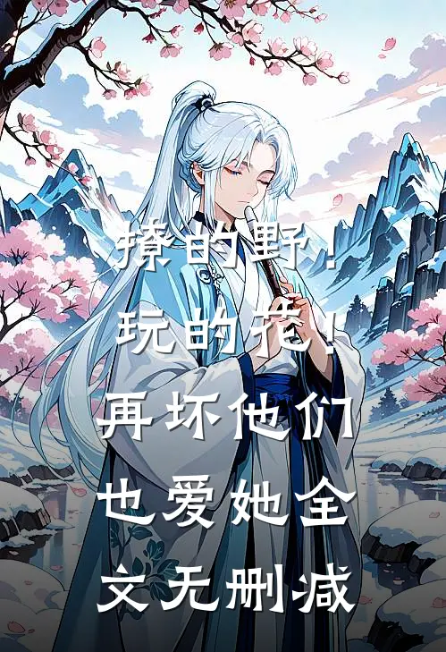 撩的野！玩的花！再坏他们也爱她全文无删减