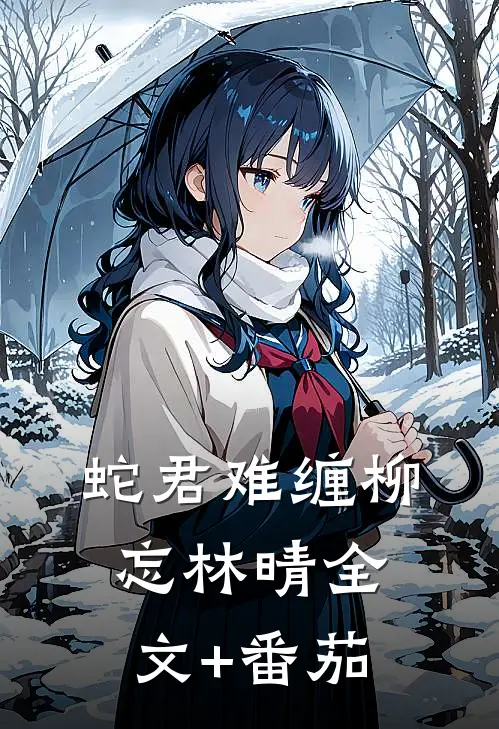 蛇君难缠柳忘林晴全文+番茄