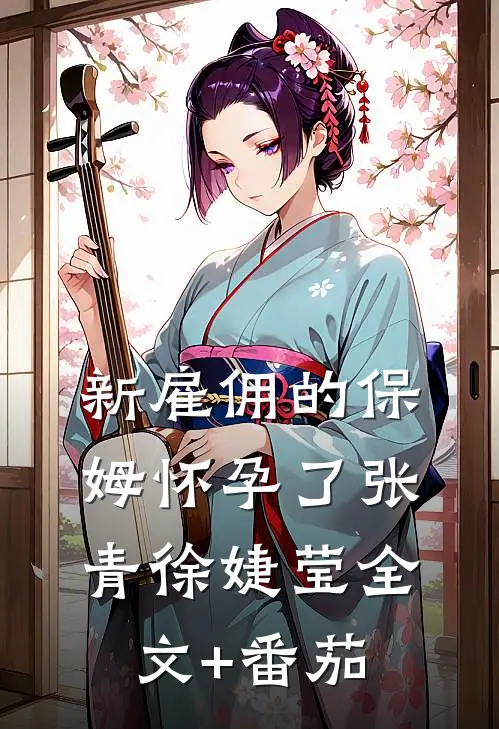 新雇佣的保姆怀孕了张青徐婕莹全文+番茄