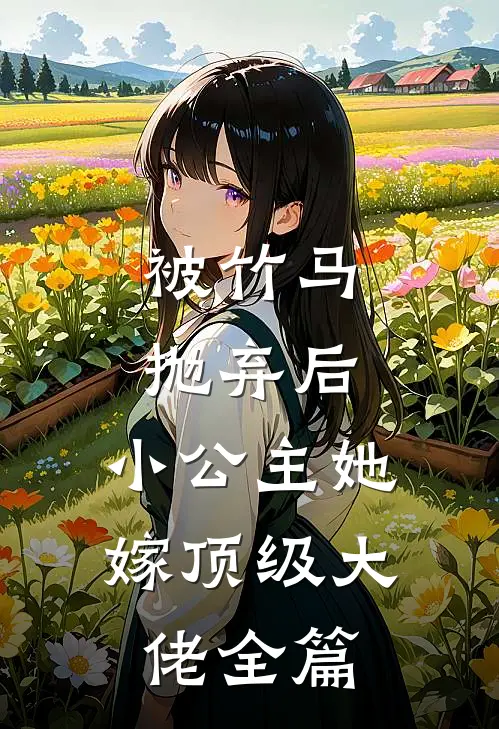 被竹马抛弃后,小公主她嫁顶级大佬全篇免费阅读