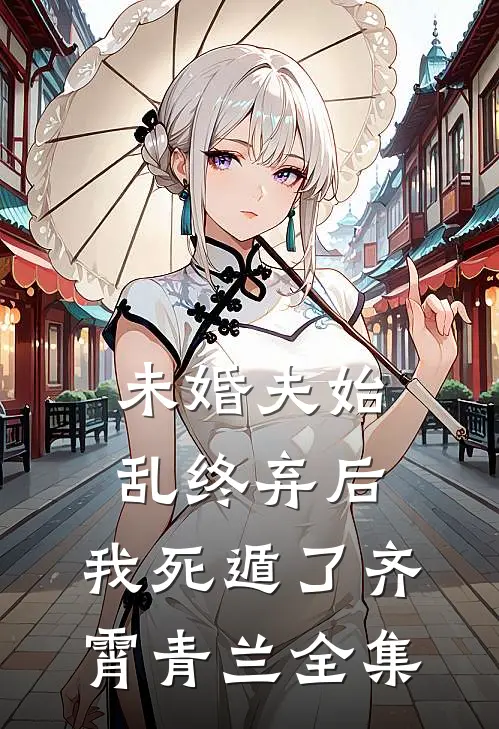 未婚夫始乱终弃后，我死遁了齐霄青兰 全集