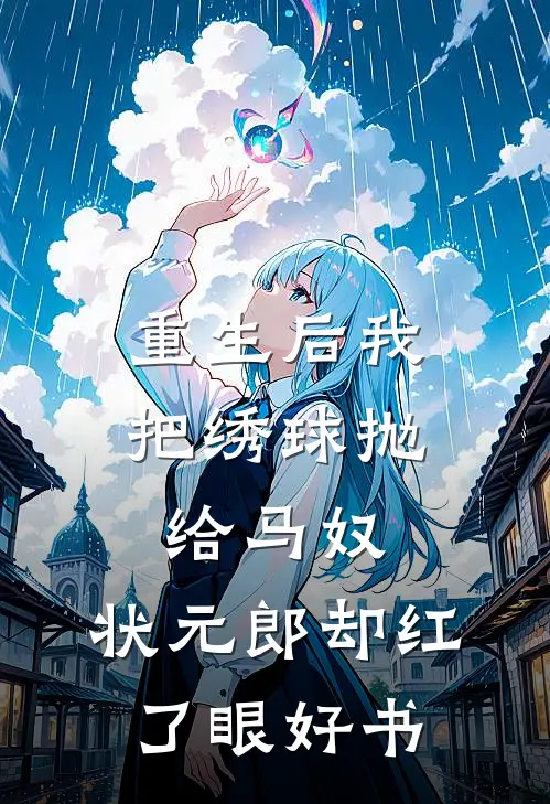 重生后我把绣球抛给马奴，状元郎却红了眼好书