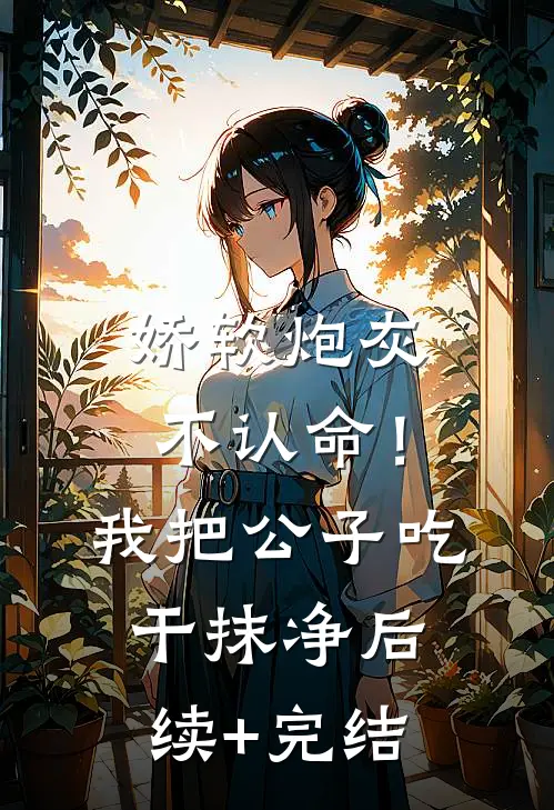 娇软炮灰不认命！我把公子吃干抹净后续+完结