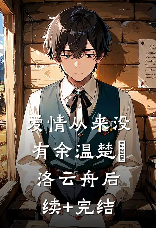 爱情从来没有余温楚玥洛云舟后续+完结